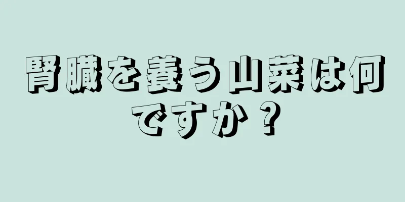 腎臓を養う山菜は何ですか？