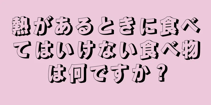 熱があるときに食べてはいけない食べ物は何ですか？