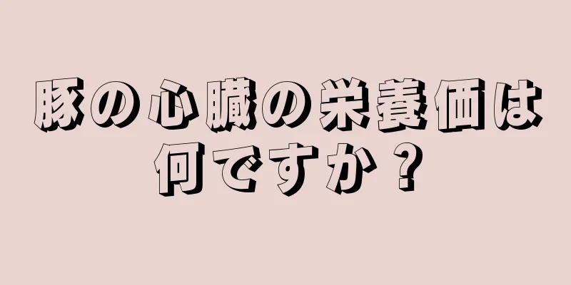 豚の心臓の栄養価は何ですか？