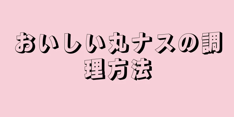 おいしい丸ナスの調理方法