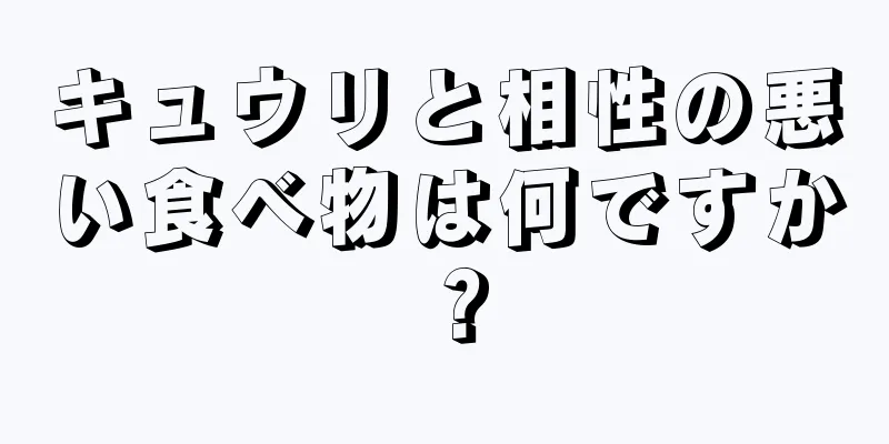 キュウリと相性の悪い食べ物は何ですか？