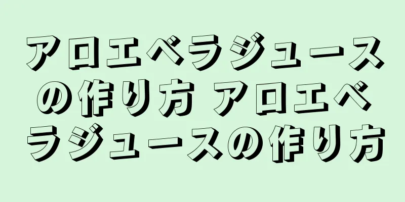 アロエベラジュースの作り方 アロエベラジュースの作り方