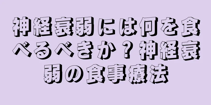 神経衰弱には何を食べるべきか？神経衰弱の食事療法