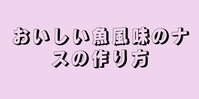 おいしい魚風味のナスの作り方