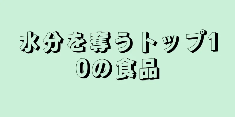 水分を奪うトップ10の食品