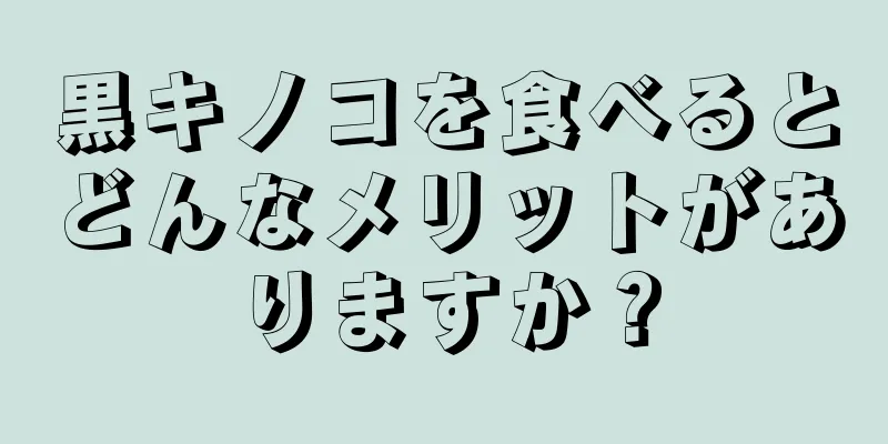 黒キノコを食べるとどんなメリットがありますか？