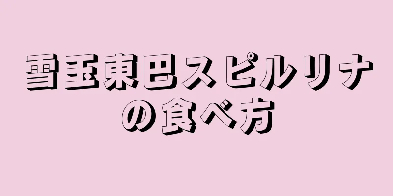 雪玉東巴スピルリナの食べ方