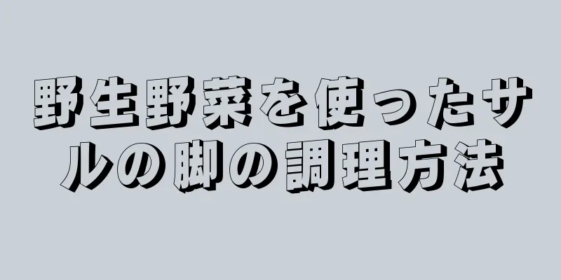 野生野菜を使ったサルの脚の調理方法