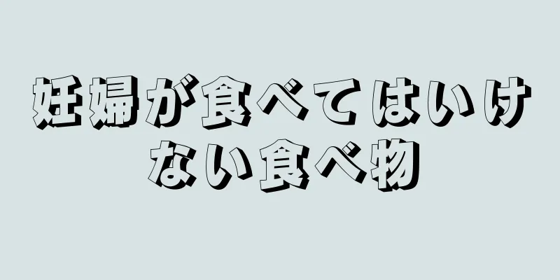 妊婦が食べてはいけない食べ物