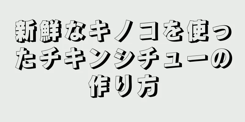 新鮮なキノコを使ったチキンシチューの作り方