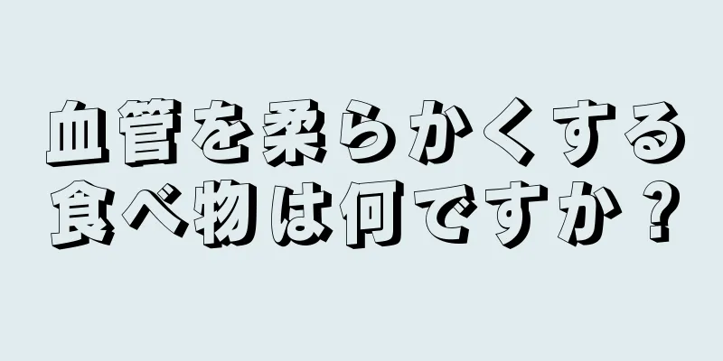 血管を柔らかくする食べ物は何ですか？