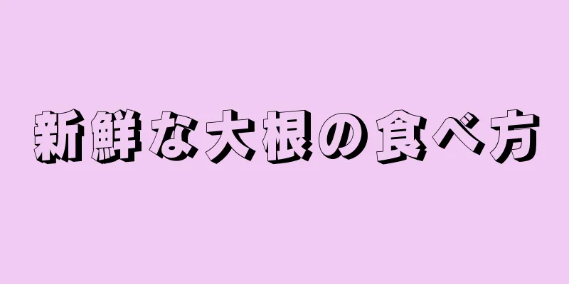 新鮮な大根の食べ方