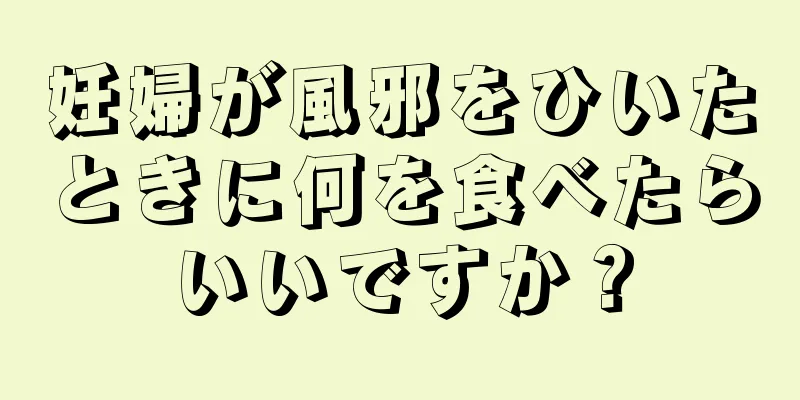 妊婦が風邪をひいたときに何を食べたらいいですか？