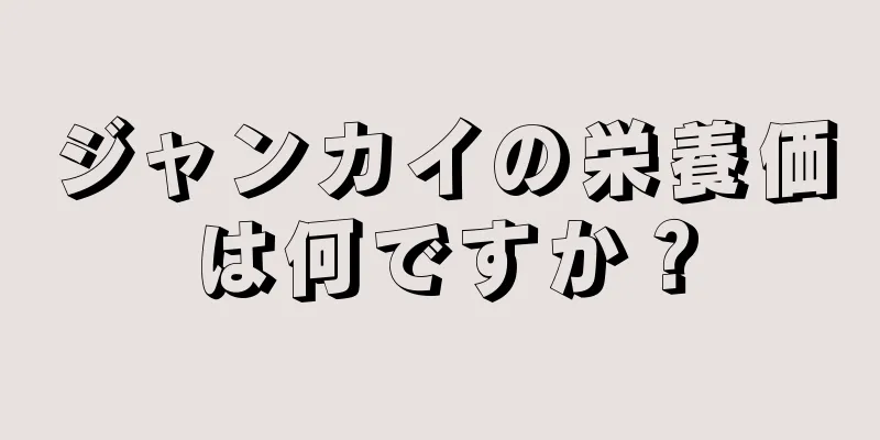 ジャンカイの栄養価は何ですか？