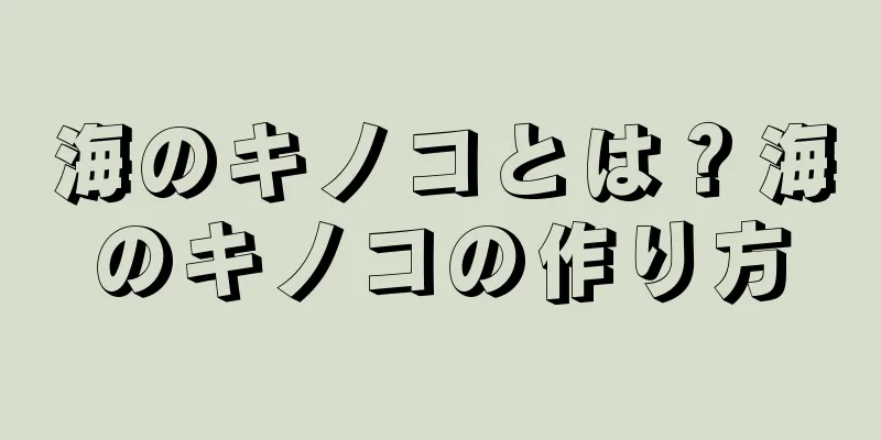 海のキノコとは？海のキノコの作り方