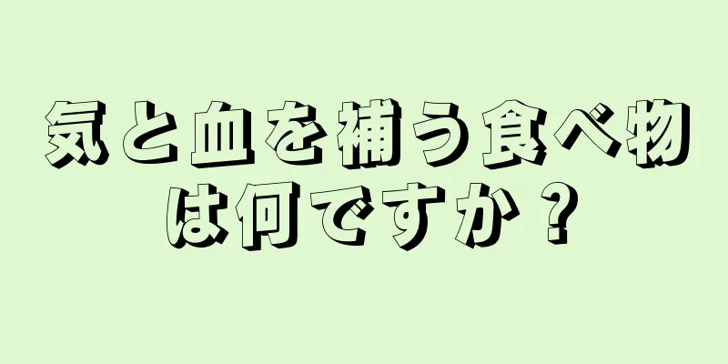 気と血を補う食べ物は何ですか？