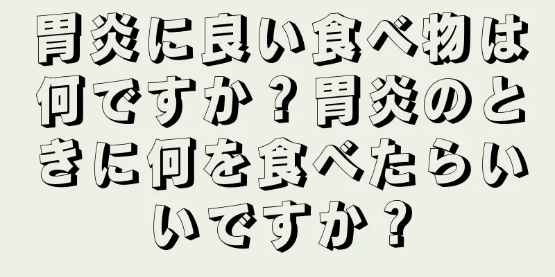 胃炎に良い食べ物は何ですか？胃炎のときに何を食べたらいいですか？
