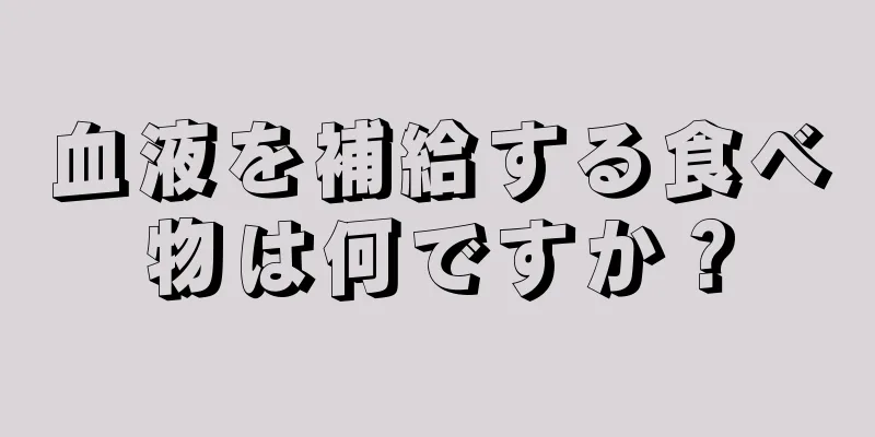 血液を補給する食べ物は何ですか？