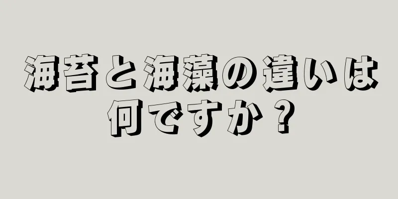 海苔と海藻の違いは何ですか？