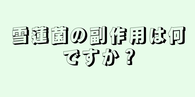 雪蓮菌の副作用は何ですか？