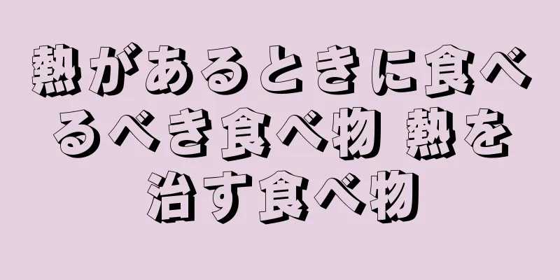 熱があるときに食べるべき食べ物 熱を治す食べ物