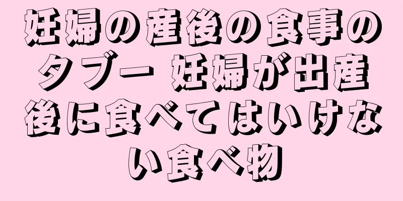 妊婦の産後の食事のタブー 妊婦が出産後に食べてはいけない食べ物