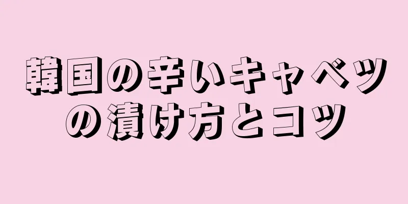 韓国の辛いキャベツの漬け方とコツ