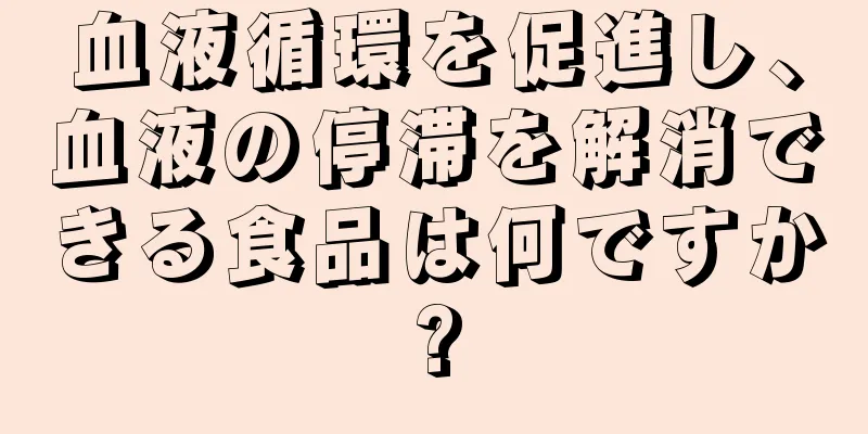 血液循環を促進し、血液の停滞を解消できる食品は何ですか?