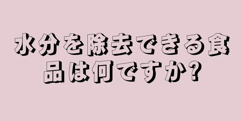 水分を除去できる食品は何ですか?