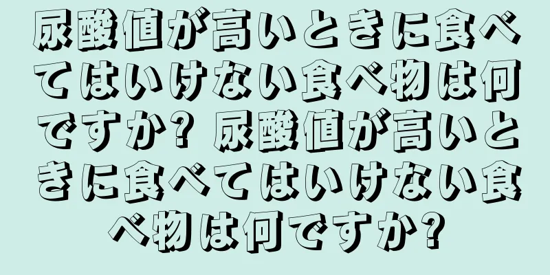 尿酸値が高いときに食べてはいけない食べ物は何ですか? 尿酸値が高いときに食べてはいけない食べ物は何ですか?