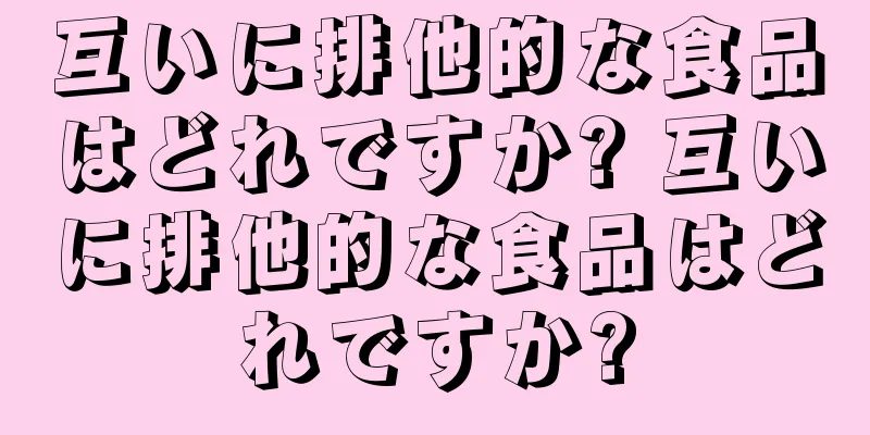 互いに排他的な食品はどれですか? 互いに排他的な食品はどれですか?