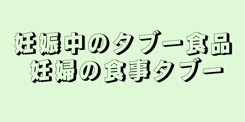 妊娠中のタブー食品 妊婦の食事タブー