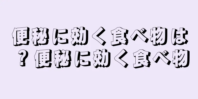 便秘に効く食べ物は？便秘に効く食べ物