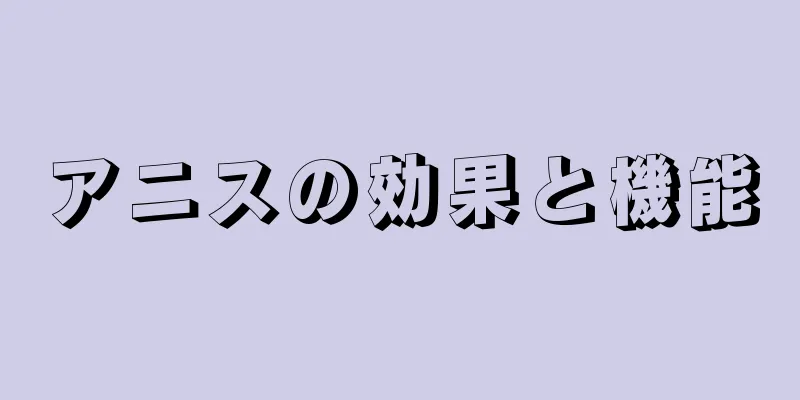 アニスの効果と機能