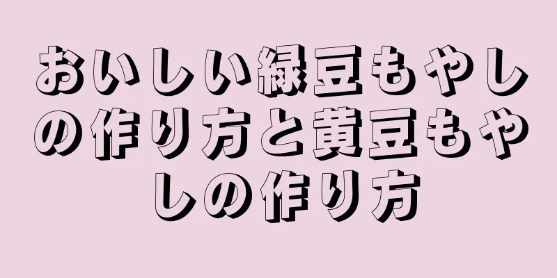 おいしい緑豆もやしの作り方と黄豆もやしの作り方