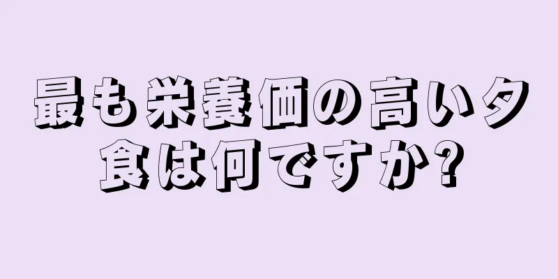最も栄養価の高い夕食は何ですか?