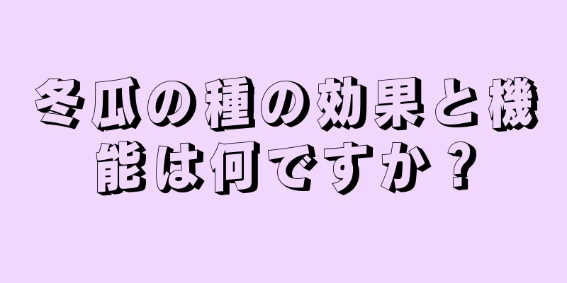 冬瓜の種の効果と機能は何ですか？