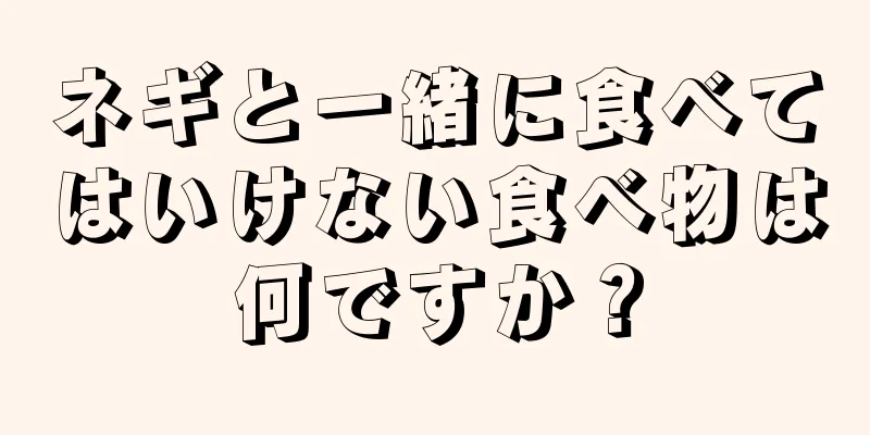 ネギと一緒に食べてはいけない食べ物は何ですか？