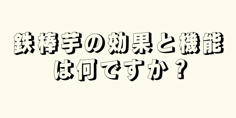 鉄棒芋の効果と機能は何ですか？