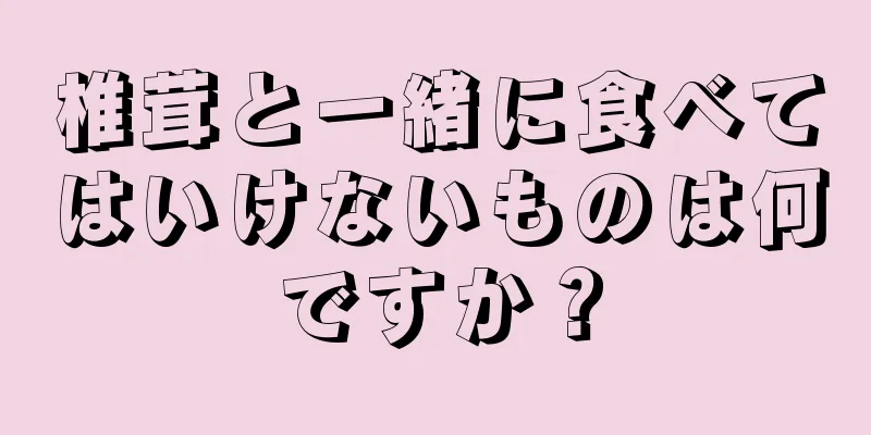 椎茸と一緒に食べてはいけないものは何ですか？