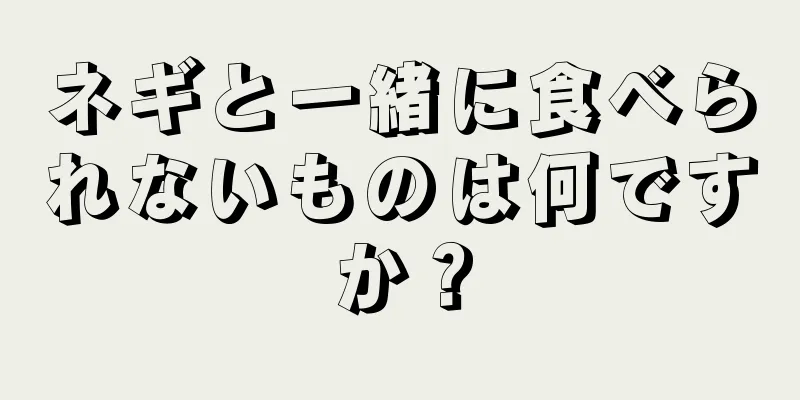 ネギと一緒に食べられないものは何ですか？
