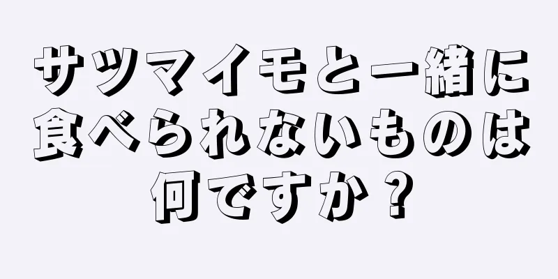 サツマイモと一緒に食べられないものは何ですか？