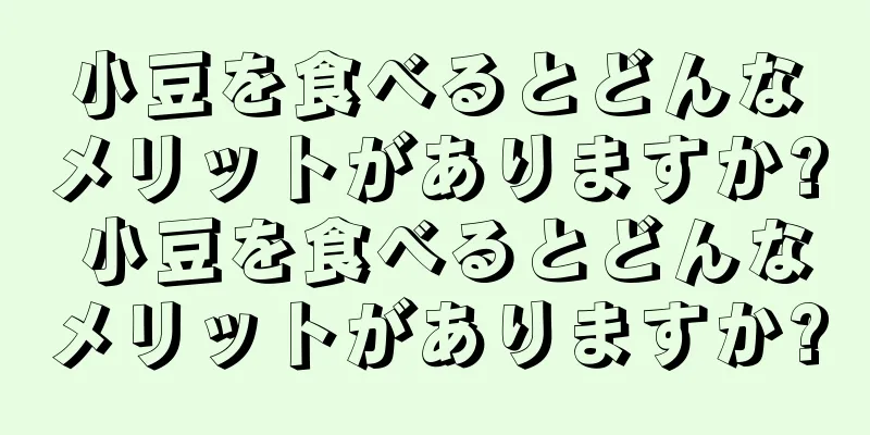 小豆を食べるとどんなメリットがありますか? 小豆を食べるとどんなメリットがありますか?
