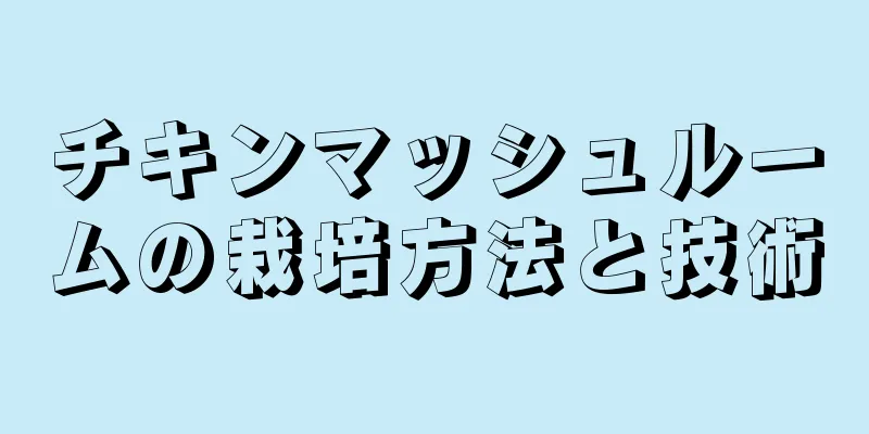 チキンマッシュルームの栽培方法と技術