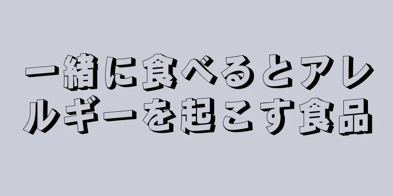 一緒に食べるとアレルギーを起こす食品