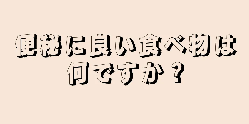 便秘に良い食べ物は何ですか？