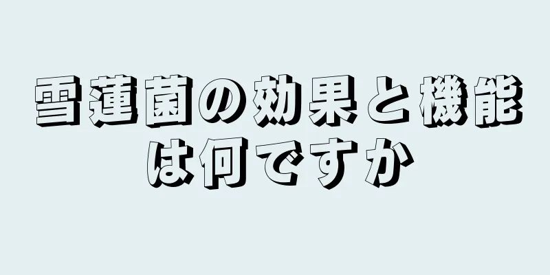雪蓮菌の効果と機能は何ですか