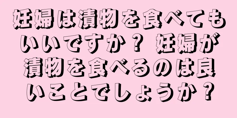 妊婦は漬物を食べてもいいですか？ 妊婦が漬物を食べるのは良いことでしょうか？