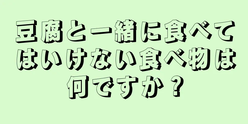 豆腐と一緒に食べてはいけない食べ物は何ですか？