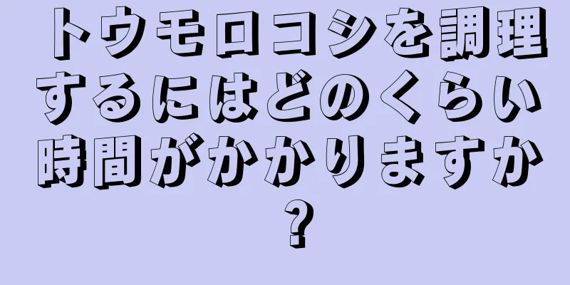 トウモロコシを調理するにはどのくらい時間がかかりますか？